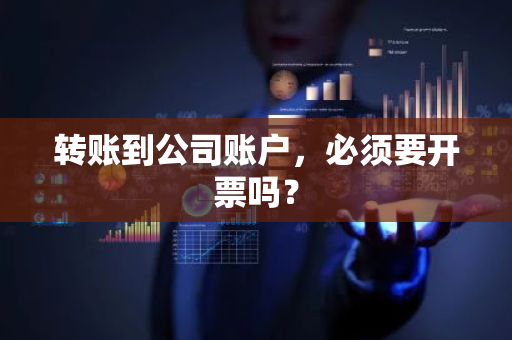 转账到公司账户，必须要开票吗？