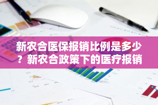新农合医保报销比例是多少？新农合政策下的医疗报销情况如何？