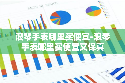 浪琴手表哪里买便宜-浪琴手表哪里买便宜又保真