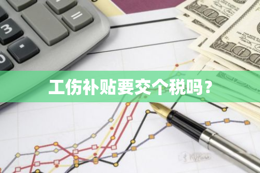 工伤补贴要交个税吗？