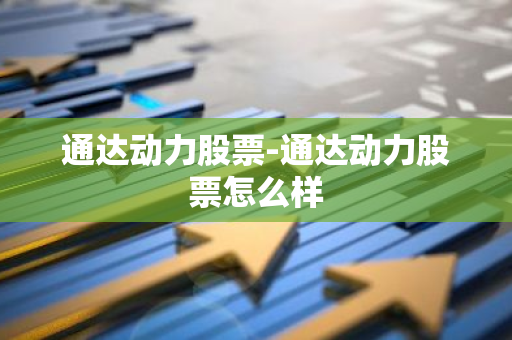 通达动力股票-通达动力股票怎么样