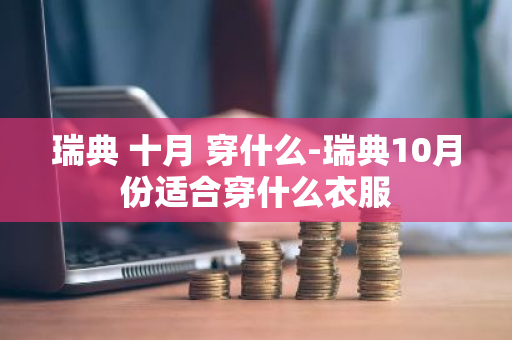 瑞典 十月 穿什么-瑞典10月份适合穿什么衣服