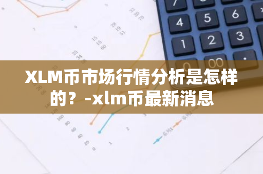 XLM币市场行情分析是怎样的？-xlm币最新消息