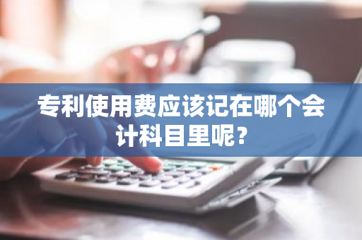 专利使用费应该记在哪个会计科目里呢？