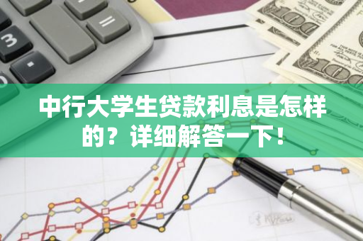 中行大学生贷款利息是怎样的？详细解答一下！