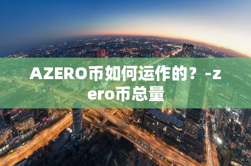 AZERO币如何运作的？-zero币总量