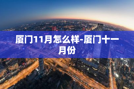 厦门11月怎么样-厦门十一月份