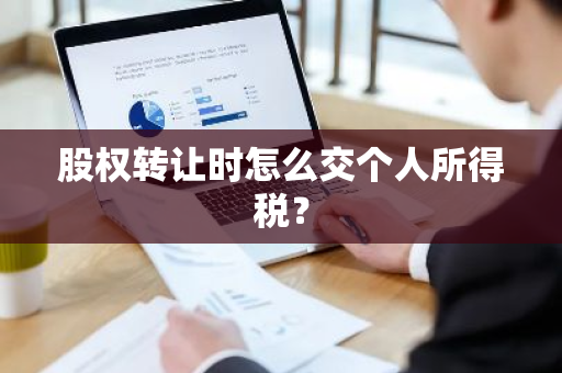 股权转让时怎么交个人所得税？