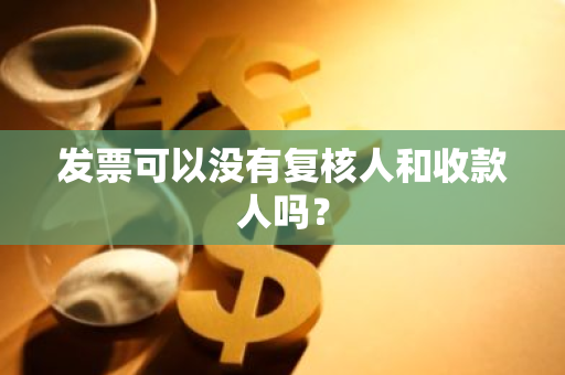 发票可以没有复核人和收款人吗？