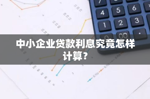 中小企业贷款利息究竟怎样计算？