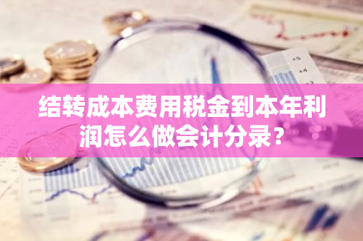 结转成本费用税金到本年利润怎么做会计分录？