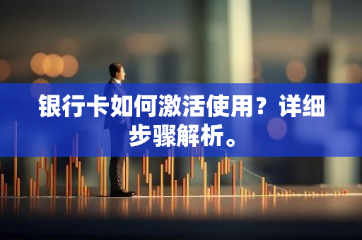 银行卡如何激活使用？详细步骤解析。