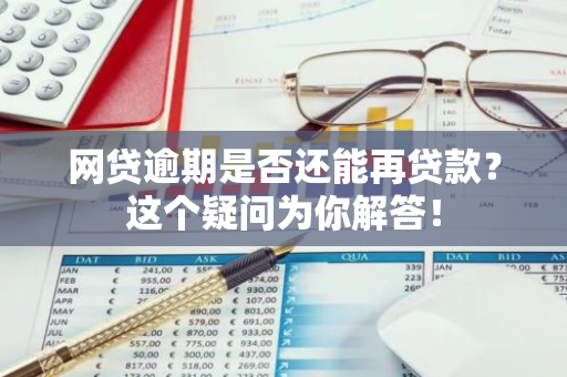 网贷逾期是否还能再贷款？这个疑问为你解答！