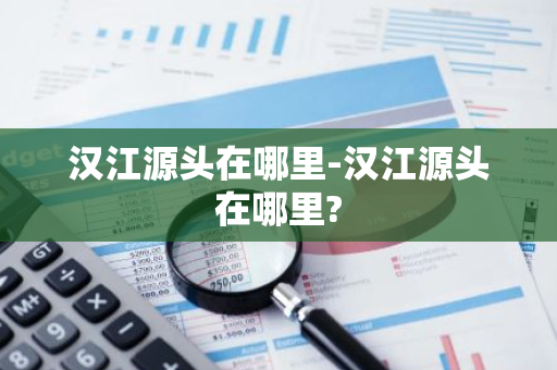 汉江源头在哪里-汉江源头在哪里?