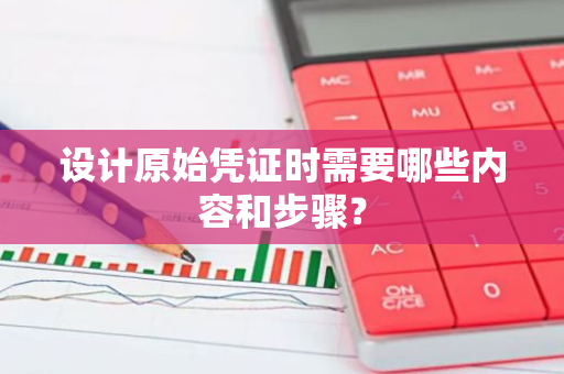 设计原始凭证时需要哪些内容和步骤？