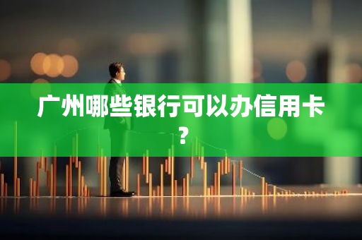 广州哪些银行可以办信用卡？
