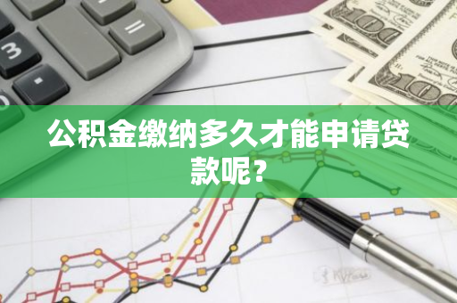 公积金缴纳多久才能申请贷款呢？
