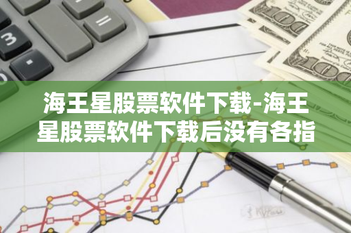 海王星股票软件下载-海王星股票软件下载后没有各指数