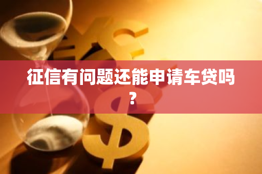 征信有问题还能申请车贷吗？