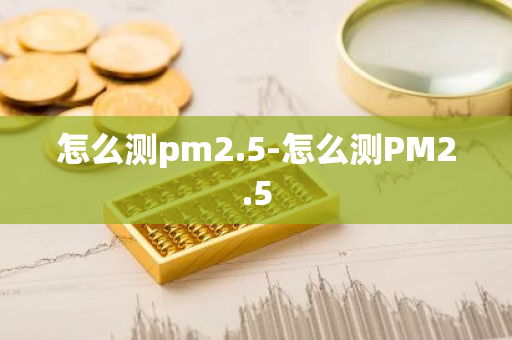怎么测pm2.5-怎么测PM2.5