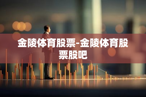 金陵体育股票-金陵体育股票股吧