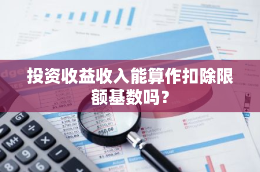 投资收益收入能算作扣除限额基数吗？