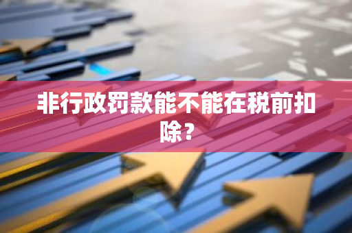 非行政罚款能不能在税前扣除？