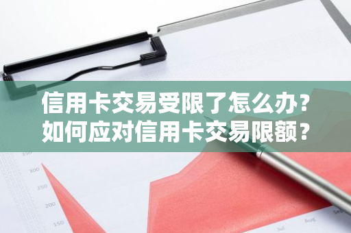 信用卡交易受限了怎么办？如何应对信用卡交易限额？