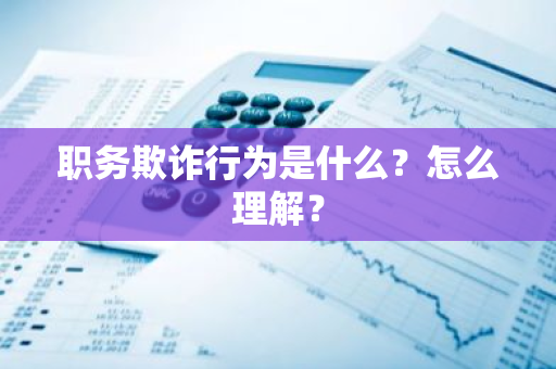 职务欺诈行为是什么？怎么理解？