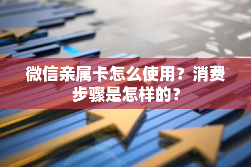 微信亲属卡怎么使用？消费步骤是怎样的？