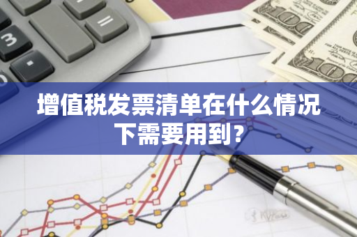 增值税发票清单在什么情况下需要用到？