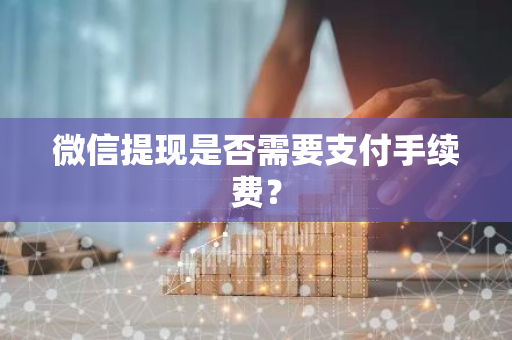 微信提现是否需要支付手续费？
