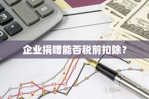 企业捐赠能否税前扣除？
