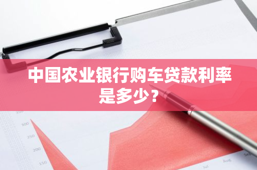 中国农业银行购车贷款利率是多少？
