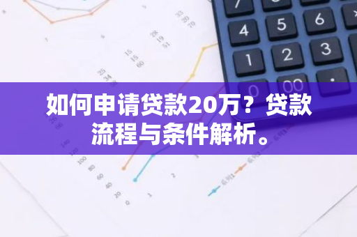 如何申请贷款20万？贷款流程与条件解析。