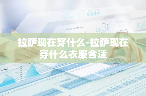 拉萨现在穿什么-拉萨现在穿什么衣服合适