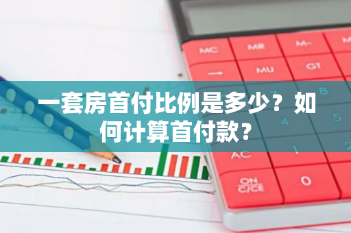 一套房首付比例是多少？如何计算首付款？