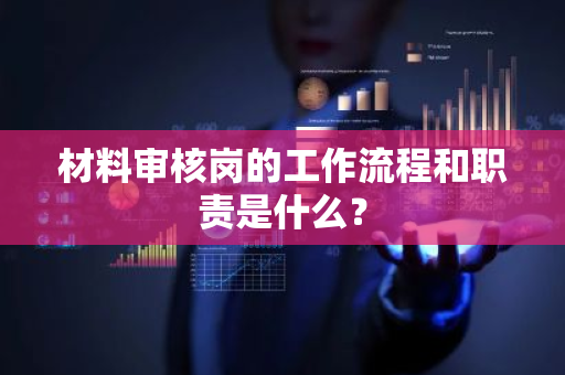 材料审核岗的工作流程和职责是什么？