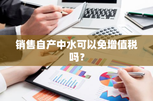销售自产中水可以免增值税吗？