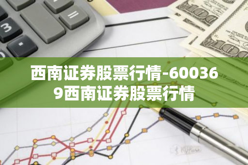 西南证券股票行情-600369西南证券股票行情