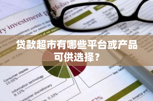 贷款超市有哪些平台或产品可供选择？