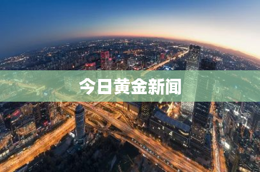 今日黄金新闻