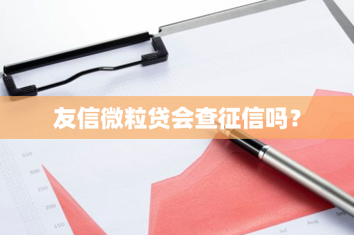 友信微粒贷会查征信吗？