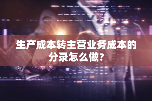 生产成本转主营业务成本的分录怎么做？