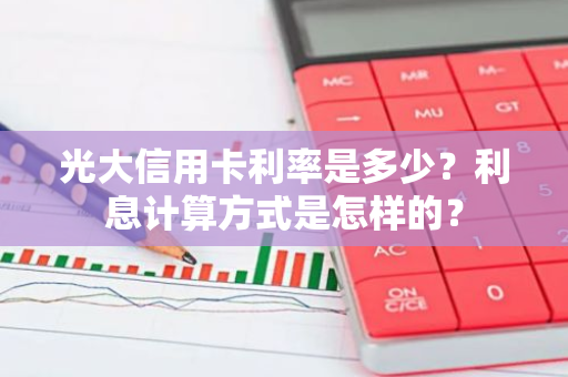 光大信用卡利率是多少？利息计算方式是怎样的？