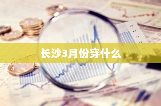 长沙3月份穿什么