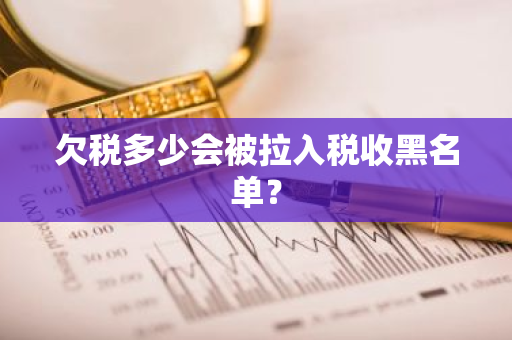 欠税多少会被拉入税收黑名单？