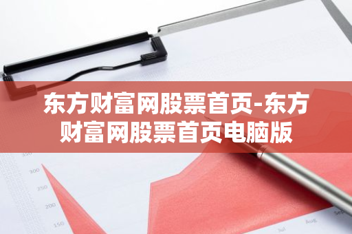 东方财富网股票首页-东方财富网股票首页电脑版