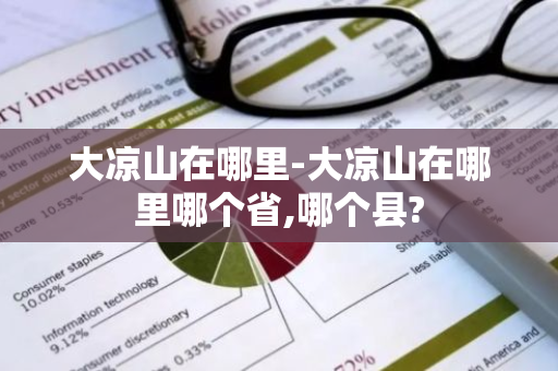 大凉山在哪里-大凉山在哪里哪个省,哪个县?