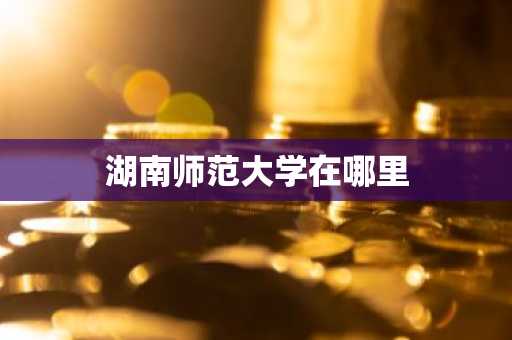 湖南师范大学在哪里